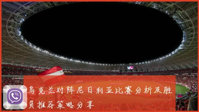 乌克兰对阵尼日利亚比赛分析及胜负推荐策略分享