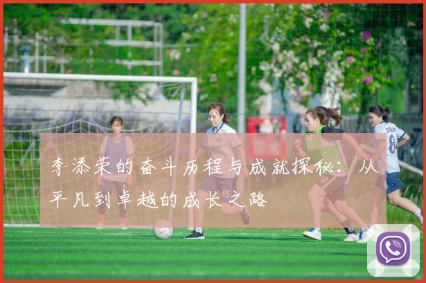 李添荣的奋斗历程与成就探秘：从平凡到卓越的成长之路