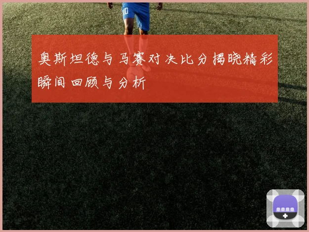 奥斯坦德与马赛对决比分揭晓精彩瞬间回顾与分析