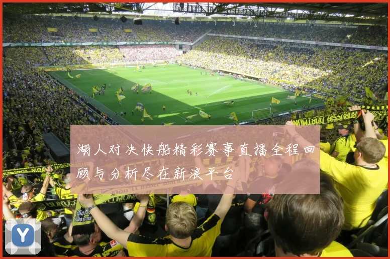湖人对决快船精彩赛事直播全程回顾与分析尽在新浪平台