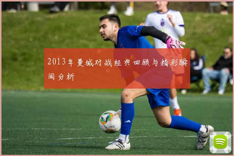 2013年曼城对战经典回顾与精彩瞬间分析