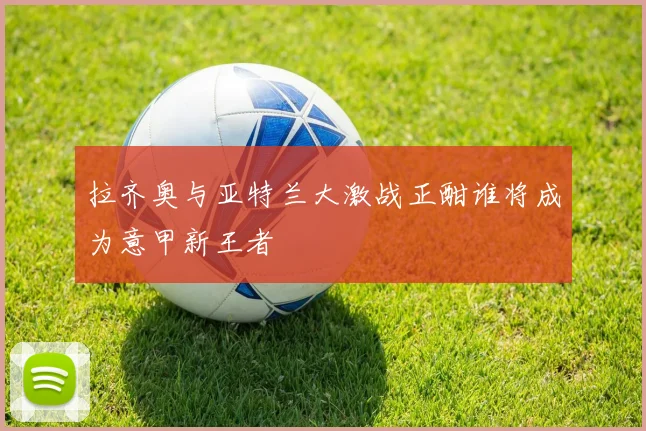 拉齐奥与亚特兰大激战正酣谁将成为意甲新王者