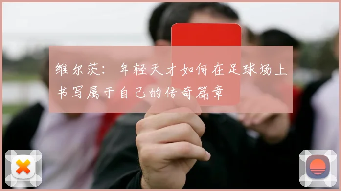 维尔茨：年轻天才如何在足球场上书写属于自己的传奇篇章