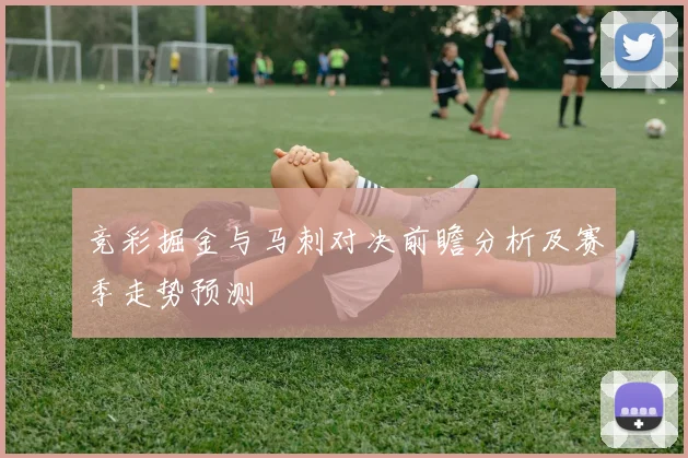 竞彩掘金与马刺对决前瞻分析及赛季走势预测