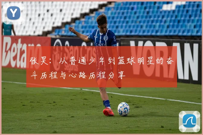 张昊：从普通少年到篮球明星的奋斗历程与心路历程分享