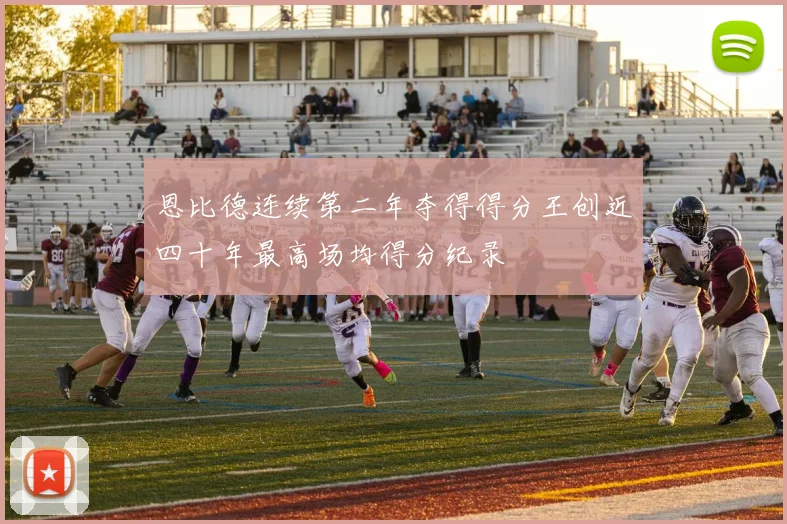 恩比德连续第二年夺得得分王创近四十年最高场均得分纪录