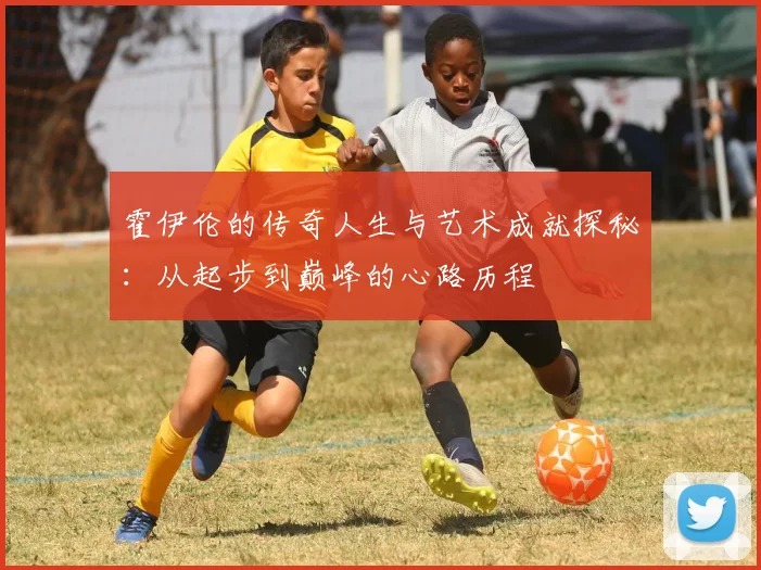 霍伊伦的传奇人生与艺术成就探秘：从起步到巅峰的心路历程
