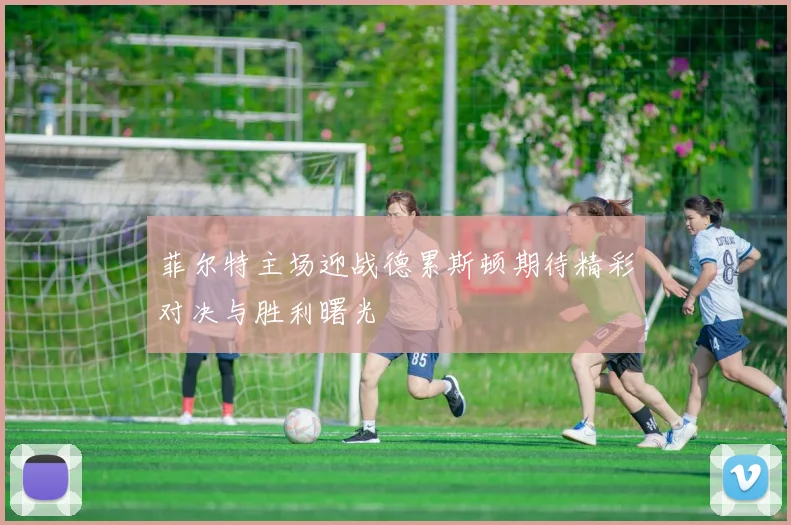 菲尔特主场迎战德累斯顿期待精彩对决与胜利曙光